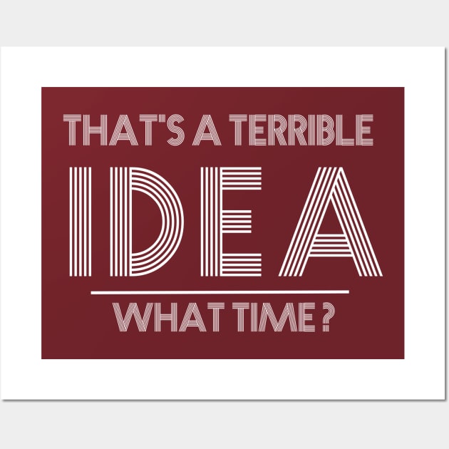 That's a terrible idea. What Time? Wall Art by GlossyArtTees